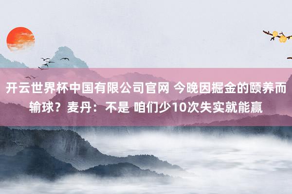 开云世界杯中国有限公司官网 今晚因掘金的颐养而输球？麦丹：不是 咱们少10次失实就能赢
