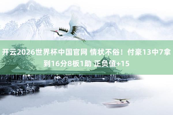 开云2026世界杯中国官网 情状不俗！付豪13中7拿到16分8板1助 正负值+15