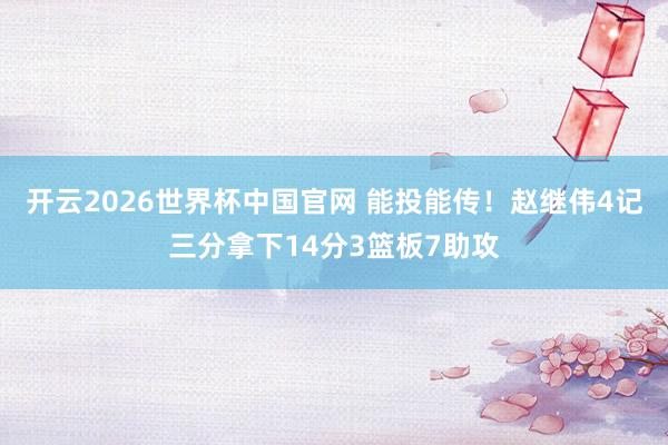 开云2026世界杯中国官网 能投能传！赵继伟4记三分拿下14分3篮板7助攻