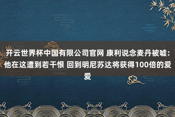 开云世界杯中国有限公司官网 康利说念麦丹被嘘：他在这遭到若干恨 回到明尼苏达将获得100倍的爱