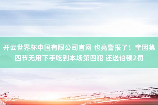 开云世界杯中国有限公司官网 也亮警报了！奎因第四节无用下手吃到本场第四犯 还送伯顿2罚