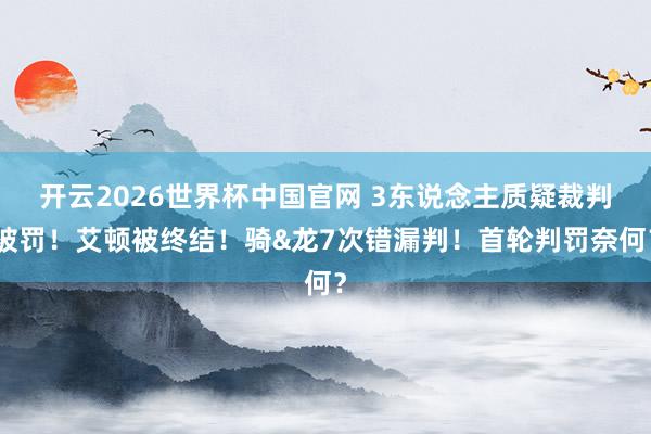 开云2026世界杯中国官网 3东说念主质疑裁判被罚！艾顿被终结！骑&龙7次错漏判！首轮判罚奈何？