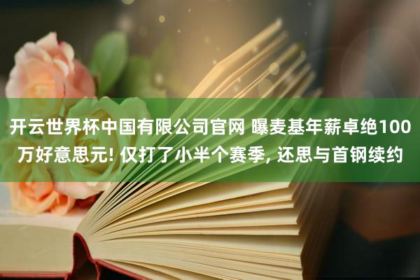 开云世界杯中国有限公司官网 曝麦基年薪卓绝100万好意思元! 仅打了小半个赛季， 还思与首钢续约
