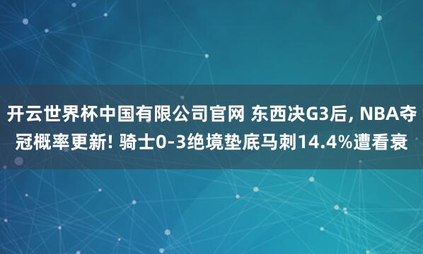 开云世界杯中国有限公司官网 东西决G3后， NBA夺冠概率更新! 骑士0-3绝境垫底马刺14.4%遭看衰