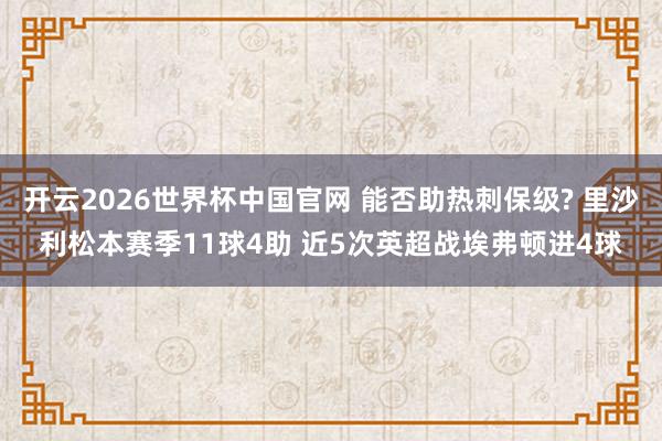 开云2026世界杯中国官网 能否助热刺保级? 里沙利松本赛季11球4助 近5次英超战埃弗顿进4球