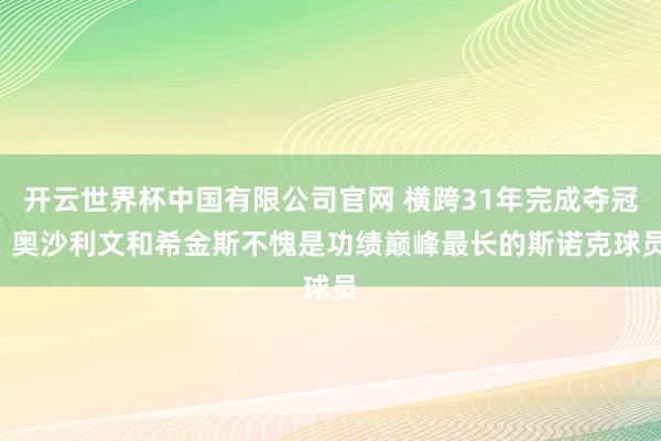 开云世界杯中国有限公司官网 横跨31年完成夺冠! 奥沙利文和希金斯不愧是功绩巅峰最长的斯诺克球员