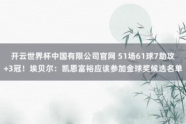 开云世界杯中国有限公司官网 51场61球7助攻+3冠！埃贝尔：凯恩富裕应该参加金球奖候选名单