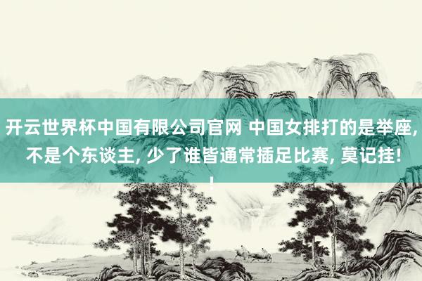 开云世界杯中国有限公司官网 中国女排打的是举座， 不是个东谈主， 少了谁皆通常插足比赛， 莫记挂!
