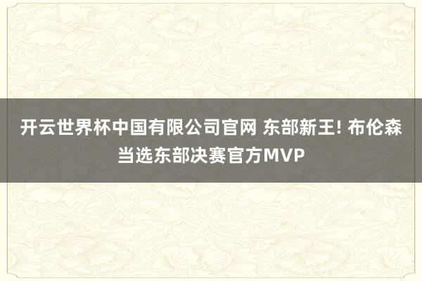 开云世界杯中国有限公司官网 东部新王! 布伦森当选东部决赛官方MVP