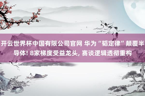 开云世界杯中国有限公司官网 华为“韬定律”颠覆半导体! 8家梯度受益龙头， 赛谈逻辑透彻重构