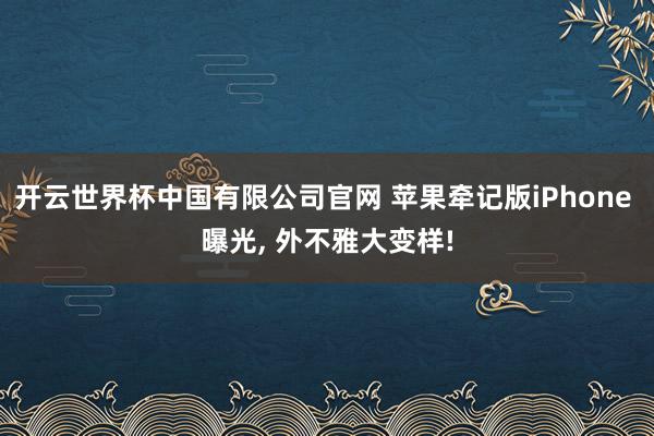 开云世界杯中国有限公司官网 苹果牵记版iPhone 曝光， 外不雅大变样!