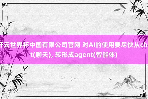 开云世界杯中国有限公司官网 对AI的使用要尽快从chat(聊天)， 转形成agent(智能体)