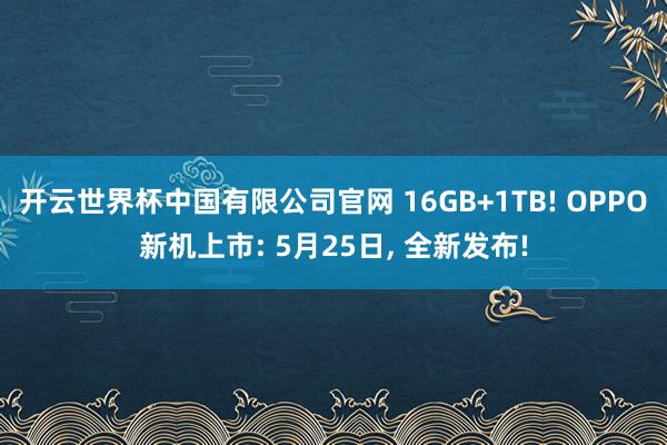 开云世界杯中国有限公司官网 16GB+1TB! OPPO新机上市: 5月25日， 全新发布!