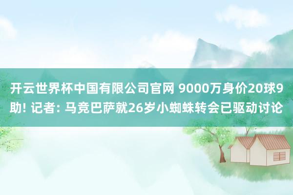开云世界杯中国有限公司官网 9000万身价20球9助! 记者: 马竞巴萨就26岁小蜘蛛转会已驱动讨论