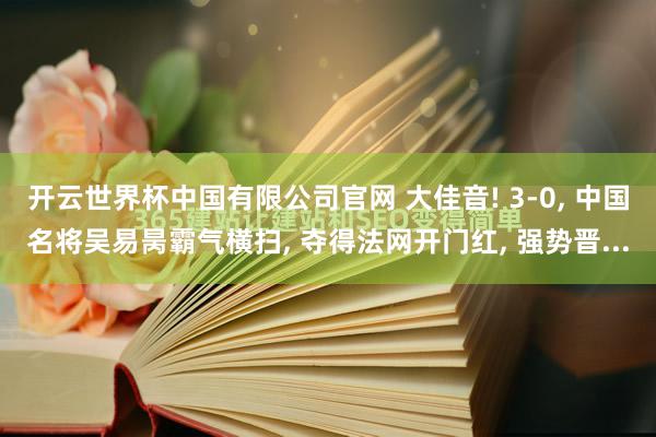开云世界杯中国有限公司官网 大佳音! 3-0， 中国名将吴易昺霸气横扫， 夺得法网开门红， 强势晋...