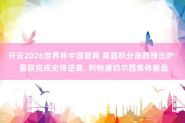 开云2026世界杯中国官网 英超积分涨跌榜出炉: 曼联完成史诗逆袭， 利物浦切尔西集体崩盘
