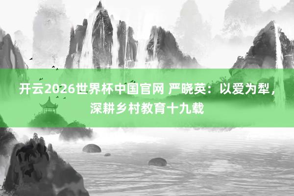 开云2026世界杯中国官网 严晓英：以爱为犁，深耕乡村教育十九载