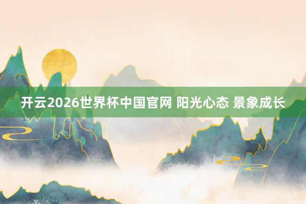 开云2026世界杯中国官网 阳光心态 景象成长