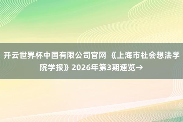 开云世界杯中国有限公司官网 《上海市社会想法学院学报》2026年第3期速览→