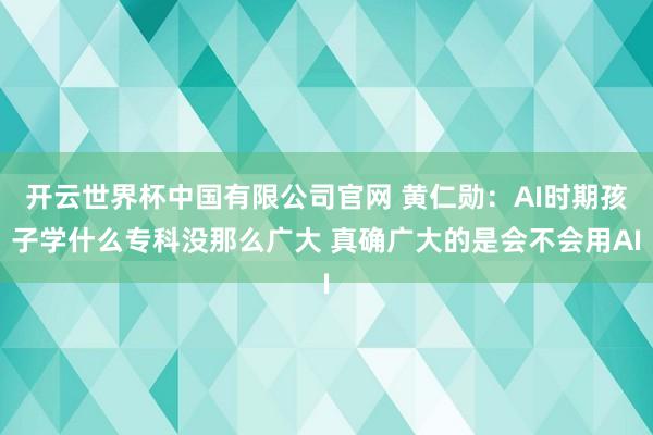 开云世界杯中国有限公司官网 黄仁勋：AI时期孩子学什么专科没那么广大 真确广大的是会不会用AI