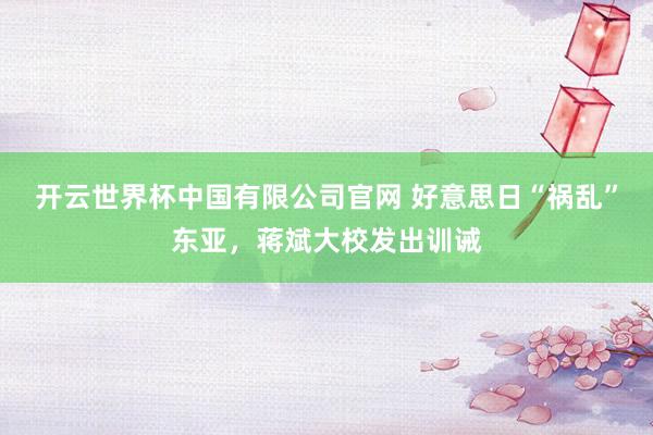 开云世界杯中国有限公司官网 好意思日“祸乱”东亚，蒋斌大校发出训诫