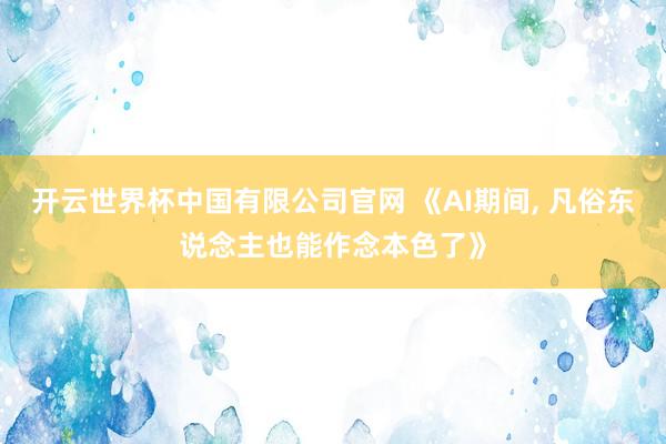 开云世界杯中国有限公司官网 《AI期间， 凡俗东说念主也能作念本色了》