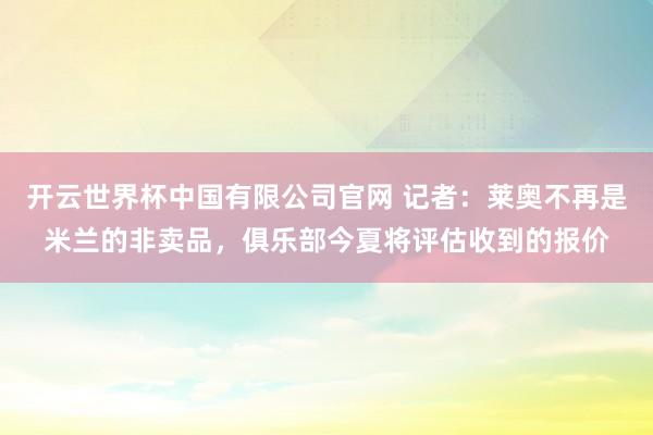 开云世界杯中国有限公司官网 记者：莱奥不再是米兰的非卖品，俱乐部今夏将评估收到的报价