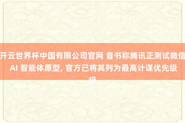 开云世界杯中国有限公司官网 音书称腾讯正测试微信 AI 智能体原型， 官方已将其列为最高计谋优先级