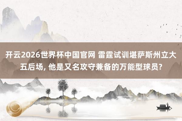 开云2026世界杯中国官网 雷霆试训堪萨斯州立大五后场， 他是又名攻守兼备的万能型球员?