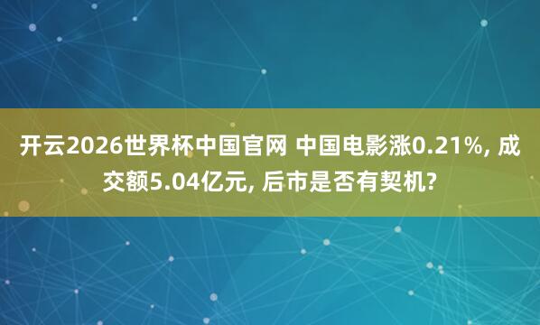开云2026世界杯中国官网 中国电影涨0.21%, 成交额5