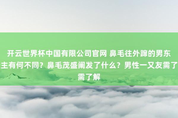 开云世界杯中国有限公司官网 鼻毛往外蹿的男东谈主有何不同？鼻毛茂盛阐发了什么？男性一又友需了解