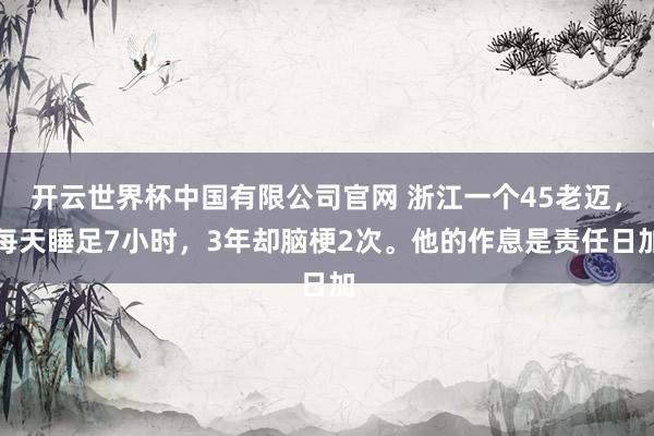 开云世界杯中国有限公司官网 浙江一个45老迈，每天睡足7小时，3年却脑梗2次。他的作息是责任日加