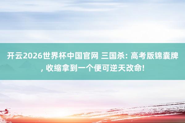 开云2026世界杯中国官网 三国杀: 高考版锦囊牌, 收缩拿到一个便可逆天改命!