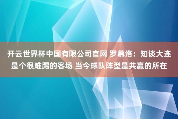 开云世界杯中国有限公司官网 罗慕洛：知谈大连是个很难踢的客场 当今球队阵型是共赢的所在