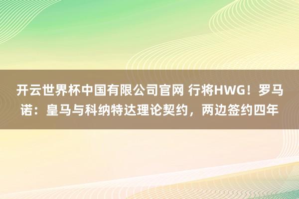 开云世界杯中国有限公司官网 行将HWG！罗马诺：皇马与科纳特达理论契约，两边签约四年