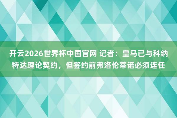 开云2026世界杯中国官网 记者:皇马已与科纳特达理论契约,但签约前弗洛伦蒂诺必须连任
