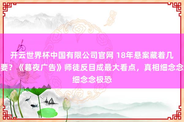 开云世界杯中国有限公司官网 18年悬案藏着几许秘要？《暮夜广告》师徒反目成最大看点，真相细念念极恐