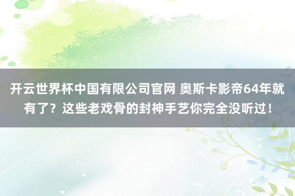 开云世界杯中国有限公司官网 奥斯卡影帝64年就有了？这些老戏骨的封神手艺你完全没听过！