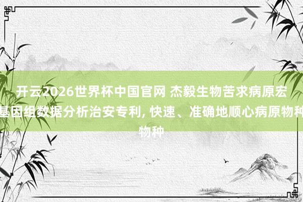 开云2026世界杯中国官网 杰毅生物苦求病原宏基因组数据分析治安专利， 快速、准确地顺心病原物种
