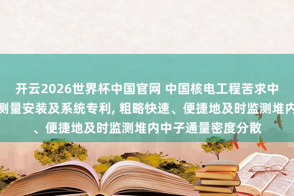 开云2026世界杯中国官网 中国核电工程苦求中子通量密度分散的测量安装及系统专利， 粗略快速、便捷地及时监测堆内中子通量密度分散