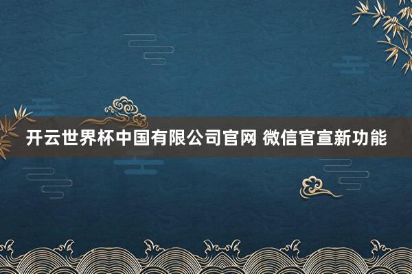 开云世界杯中国有限公司官网 微信官宣新功能