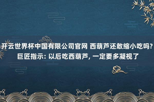 开云世界杯中国有限公司官网 西葫芦还敢缩小吃吗? 巨匠指示: 以后吃西葫芦， 一定要多凝视了