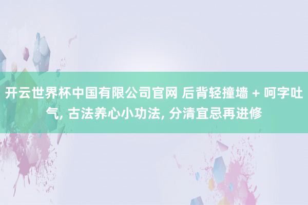 开云世界杯中国有限公司官网 后背轻撞墙 + 呵字吐气， 古法养心小功法， 分清宜忌再进修