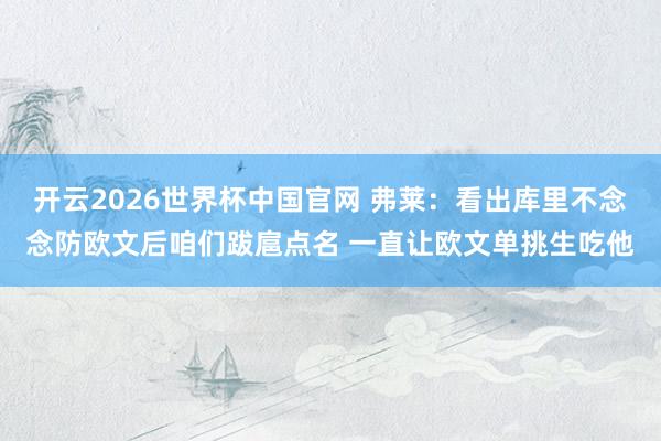 开云2026世界杯中国官网 弗莱：看出库里不念念防欧文后咱们跋扈点名 一直让欧文单挑生吃他