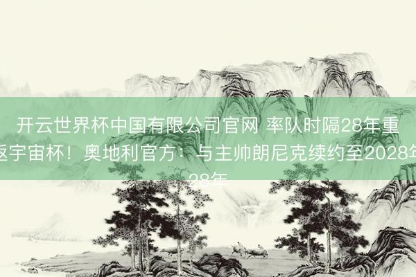 开云世界杯中国有限公司官网 率队时隔28年重返宇宙杯！奥地利官方：与主帅朗尼克续约至2028年