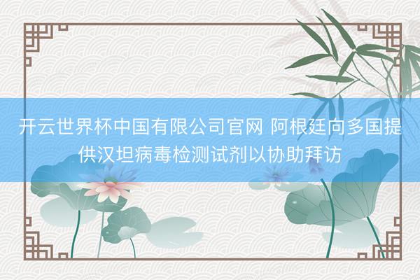 开云世界杯中国有限公司官网 阿根廷向多国提供汉坦病毒检测试剂以协助拜访