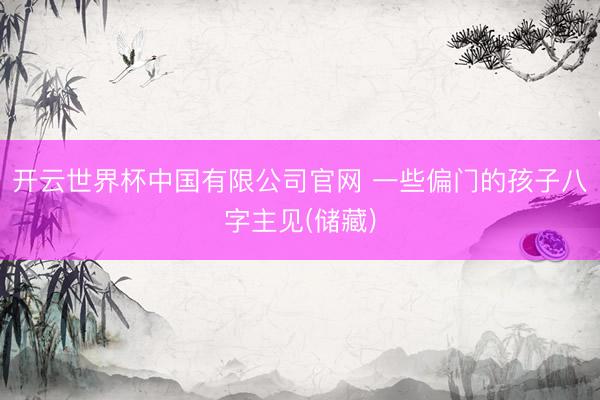 开云世界杯中国有限公司官网 一些偏门的孩子八字主见(储藏)
