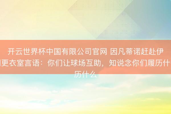 开云世界杯中国有限公司官网 因凡蒂诺赶赴伊朗更衣室言语:你们让球场互助,知说念你们履历什么