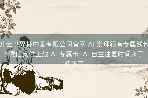 开云世界杯中国有限公司官网 AI 崇拜领有专属钱包! 微信支付上线 AI 专属卡， AI 自主往复时间来了