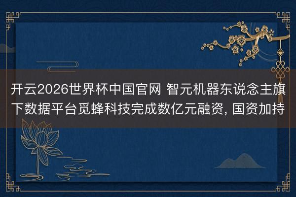 开云2026世界杯中国官网 智元机器东说念主旗下数据平台觅蜂科技完成数亿元融资， 国资加持